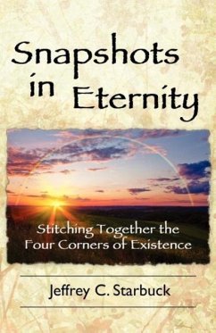 Snapshots in Eternity: Stitching Together the Four Corners of Existence - Starbuck, Jeffrey C.