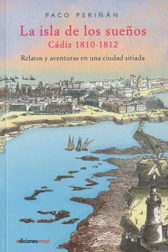 La isla de los sueños, Cadiz (1810-1812): Relatos y aventuras en una ciudad sitiada