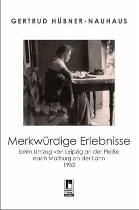 Merkwürdige Erlebnisse beim Umzug von Leipzig an der Pleiße nach Marburg an der Lahn 1953 Merkwürdige Erlebnisse beim Umzug von Leipzig an der Pleiße nach Marburg an der Lahn 1953