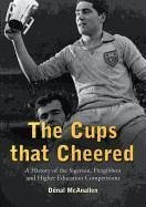 The Cups That Cheered: A History of the Sigerson, Fitzgibbon and Higher Education Gaelic Game - McAnallen, Donal