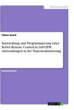 Entwicklung und Programmierung einer Robot Remote Control in LabVIEW: Anwendungen in der Nanostrukturierung - Queck, Fabian