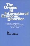 The Origins of International Economic Disorder: A Study of United States International Monetary Policy from World War Two to the Present - Block, Fred L.