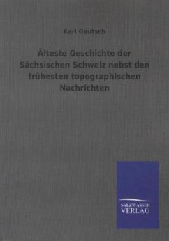 Älteste Geschichte der Sächsischen Schweiz nebst den frühesten topographischen Nachrichten - Gautsch, Karl