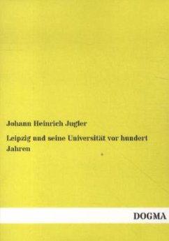 Leipzig und seine Universität vor hundert Jahren - Jugler, Johann H.