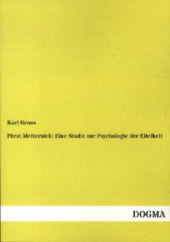 Fürst Metternich: Eine Studie zur Psychologie der Eitelkeit - Groos, Karl