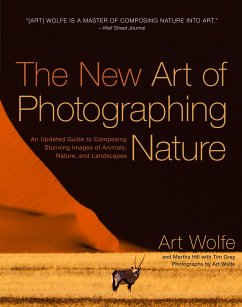 The New Art of Photographing Nature: An Updated Guide to Composing Stunning Images of Animals, Nature, and Landscapes - Wolfe, Art; Hill, Martha