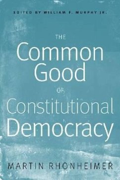 The Common Good of Constitutional Democracy: Essays in Political Philosophy and on Catholic Social Teaching - Rhonheimer, Martin