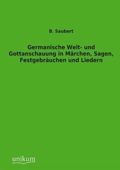 Germanische Welt- und Gottanschauung in Märchen, Sagen, Festgebräuchen und Liedern - Saubert, B.