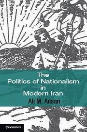 The Politics of Nationalism in Modern Iran - Ansari, Ali M.