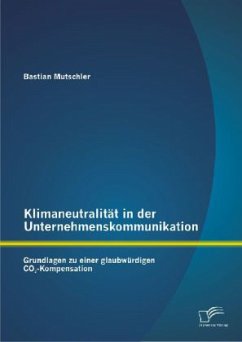 Klimaneutralität in der Unternehmenskommunikation: Grundlagen zu einer glaubwürdigen CO2-Kompensation - Mutschler, Bastian