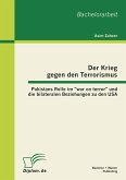 Der Krieg gegen den Terrorismus: Pakistans Rolle im "war on terror" und die bilateralen Beziehungen zu den USA Der Krieg gegen den Terrorismus: Pakistans Rolle im "war on terror" und die bilateralen Beziehungen zu den USA