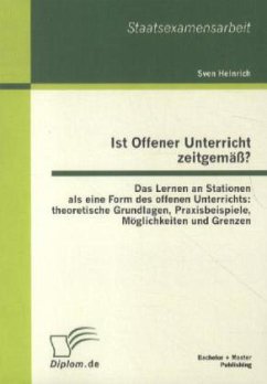 Ist Offener Unterricht zeitgemäß? Das Lernen an Stationen als eine Form des offenen Unterrichts: theoretische Grundlagen, Praxisbeispiele, Möglichkeiten und Grenzen - Heinrich, Sven