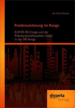 Friedenssicherung im Kongo: EUFOR RD Congo und die Präsidentschaftswahlen 2006 in der DR Kongo - Blaese, Jan-David