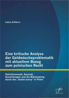 Eine kritische Analyse der Geldwäscheproblematik mit aktuellem Bezug zum polnischen Recht: Definitionswahl, Ausmaß, Auswirkungen und die Bekämpfung durch den ¿Kodex karny¿ in Polen - Schikora, Lukas