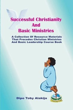 Successful Christianity And Basic Ministries: A Collection Of Christian Resoource Materials - Alakija, Dipo Toby