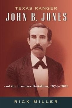 Texas Ranger John B. Jones and the Frontier Battalion, 1874-1881 - Miller, Rick