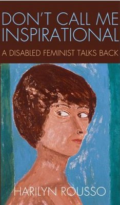 Don't Call Me Inspirational: A Disabled Feminist Talks Back - Rousso, Harilyn