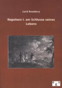 Napoleon I. am Schlusse seines Lebens - Rosebery, Lord