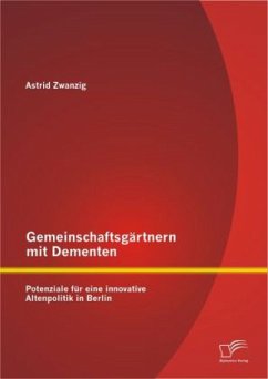 Gemeinschaftsgärtnern mit Dementen: Potenziale für eine innovative Altenpolitik in Berlin - Zwanzig, Astrid