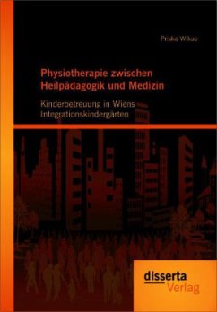 Physiotherapie zwischen Heilpädagogik und Medizin: Kinderbetreuung in Wiens Integrationskindergärten - Wikus, Priska