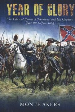 Year of Glory: The Life and Battles of Jeb Stuart and His Cavalry, June 1862-June 1863 - Akers, Monte