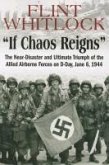If Chaos Reigns: The Near-Disaster and Ultimate Triumph of the Allied Airborne Forces on D-Day, June 6, 1944