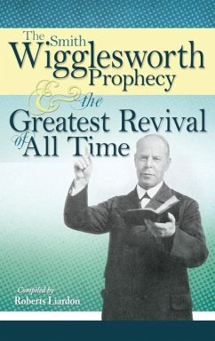 The Smith Wigglesworth Prophecy and the Greatest Revival of All Time - Wigglesworth, Smith