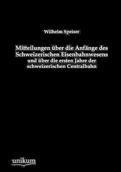 Mitteilungen über die Anfänge des Schweizerischen Eisenbahnwesens und über die ersten Jahre der schweizerischen Centralbahn - Speiser, Wilhelm