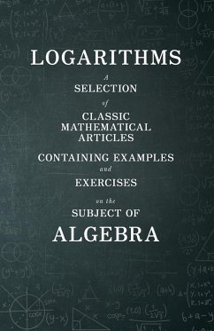 Logarithms - A Selection of Classic Mathematical Articles Containing Examples and Exercises on the Subject of Algebra (Mathematics Series)