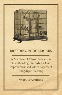 Breeding Budgerigars - A Selection of Classic Articles on Line-Breeding, Records, Colour Improvement and Other Aspects of Budgerigar Breeding - Various