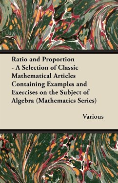 Ratio and Proportion - A Selection of Classic Mathematical Articles Containing Examples and Exercises on the Subject of Algebra (Mathematics Series)