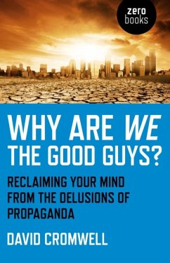 Why Are We The Good Guys? - Reclaiming Your Mind From The Delusions Of Propaganda - Cromwell, David