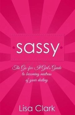 Sassy: The Go-For-It Girl's Guide to Becoming Mistress of Your Destiny - Clark, Lisa