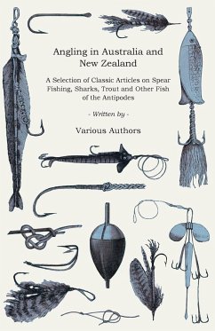 Angling in Australia and New Zealand - A Selection of Classic Articles on Spear Fishing, Sharks, Trout and Other Fish of the Antipodes (Angling Series) - Various