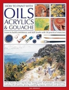 How to Paint with Oils, Acrylics & Gouache: Learn to Build Confidence and Skill Levels with 30 Practical Exercises - Sidaway, Ian