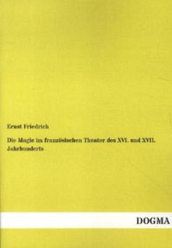 Die Magie im französischen Theater des XVI. und XVII. Jahrhunderts - Friedrich, Ernst