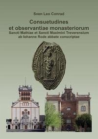 Consuetudines et observantiae monasteriorum Sancti Mathiae et Sancti Maximini Treverensium ab Iohanne Rode abbate conscriptae - Conrad, Sven Leo