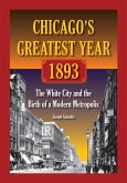 Chicago's Greatest Year, 1893: The White City and the Birth of a Modern Metropolis