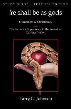 Study Guide - Teacher Edition - Ye shall be as gods - Humanism and Christianity - The Battle for Supremacy in the American Cultural Vision - Johnson, Larry G