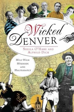 Wicked Denver:: Mile-High Misdeeds and Malfeasance - O'Hare, Sheila; Dick, Alphild