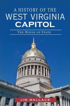 A History of the West Virginia Capitol: The House of State - Wallace, Jim