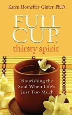 Full Cup, Thirsty Spirit: Nourishing the Soul When Life's Just Too Much - Horneffer-Ginter, Karen