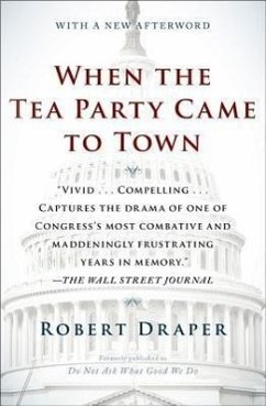 When the Tea Party Came to Town: Inside the U.S. House of Representatives' Most Combative, Dysfunctional, and Infuriating Term in Modern History - Draper, Robert