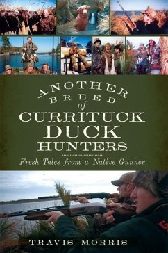 Another Breed of Currituck Duck Hunters:: Fresh Tales from a Native Gunner - Morris, Travis