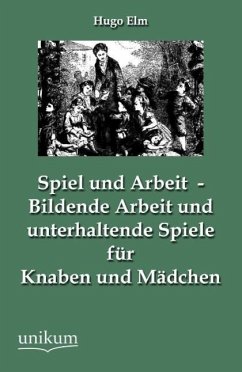 Spiel und Arbeit - Bildende Arbeit und unterhaltende Spiele für Knaben und Mädchen - Elm, Hugo