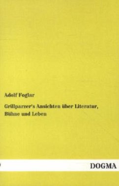 Grillparzer's Ansichten über Literatur, Bühne und Leben - Foglar, Adolf