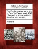The English party's excursion to Paris, in Easter week 1849; To which is added, A trip to America, etc. etc. etc.