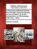 A Discourse Delivered Before the Georgia Historical Society: On the Occasion of Its 6th Anniversary, on Wednesday, 12th Feb., 1845.