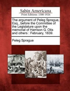 The Argument of Peleg Sprague, Esq., Before the Committee of the Legislature Upon the Memorial of Harrison G. Otis and Others - Sprague, Peleg