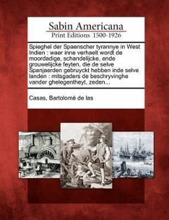 Spieghel Der Spaenscher Tyrannye in West Indien: Waer Inne Verhaelt Wordt de Moordadige, Schandelijcke, Ende Grouwelijcke Feyten, Die de Selve Spanjae